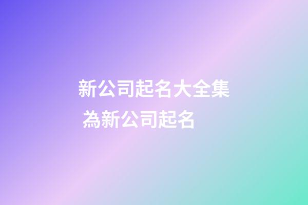 新公司起名大全集 為新公司起名